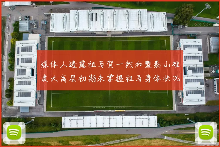 媒体人透露祖马贺一然加盟泰山难度大高层初期未掌握祖马身体状况