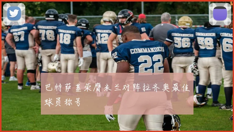 巴特萨基荣膺米兰对阵拉齐奥最佳球员称号