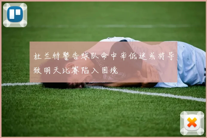 杜兰特警告球队命中率低迷或将导致明天比赛陷入困境