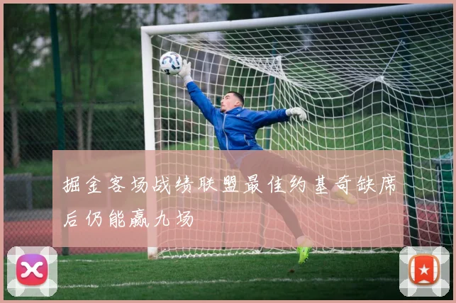 掘金客场战绩联盟最佳约基奇缺席后仍能赢九场