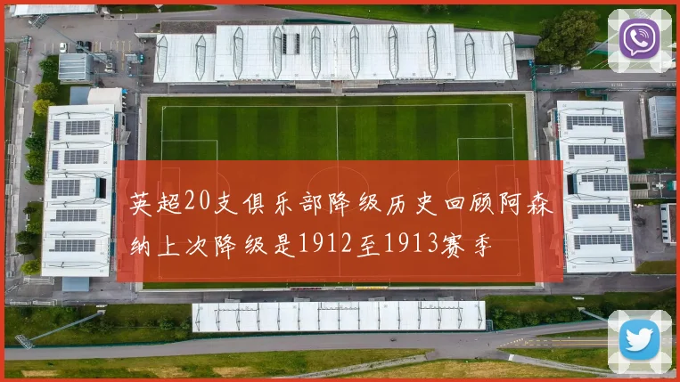 英超20支俱乐部降级历史回顾阿森纳上次降级是1912至1913赛季