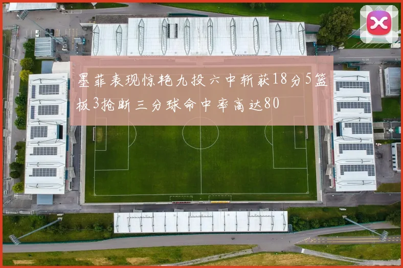 墨菲表现惊艳九投六中斩获18分5篮板3抢断三分球命中率高达80