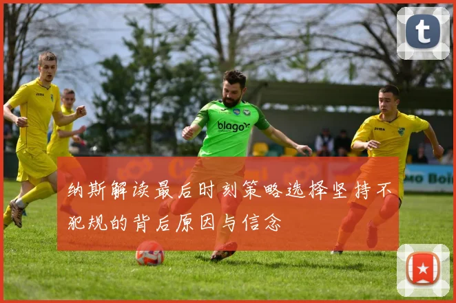 纳斯解读最后时刻策略选择坚持不犯规的背后原因与信念