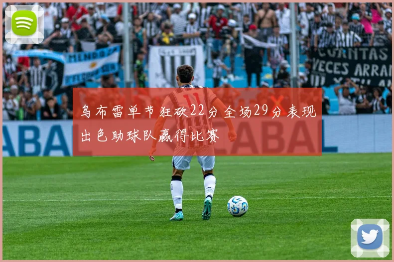 乌布雷单节狂砍22分全场29分表现出色助球队赢得比赛