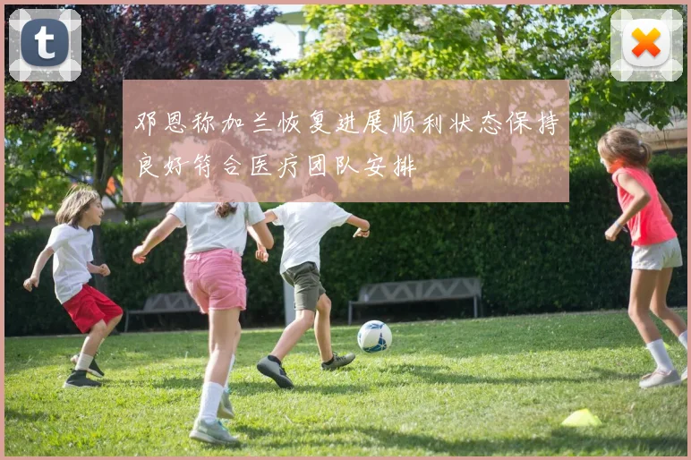 邓恩称加兰恢复进展顺利状态保持良好符合医疗团队安排