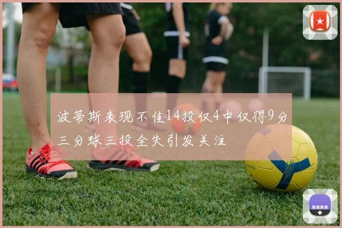 波蒂斯表现不佳14投仅4中仅得9分三分球三投全失引发关注