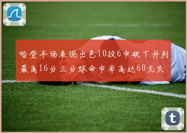 哈登半场表现出色10投6中砍下并列最高16分三分球命中率高达60无失误