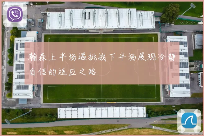 瀚森上半场遇挑战下半场展现冷静自信的适应之路