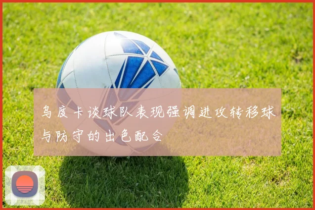 乌度卡谈球队表现强调进攻转移球与防守的出色配合