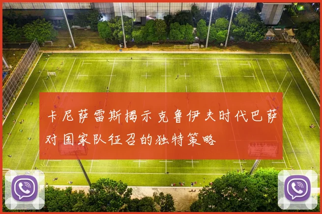 卡尼萨雷斯揭示克鲁伊夫时代巴萨对国家队征召的独特策略