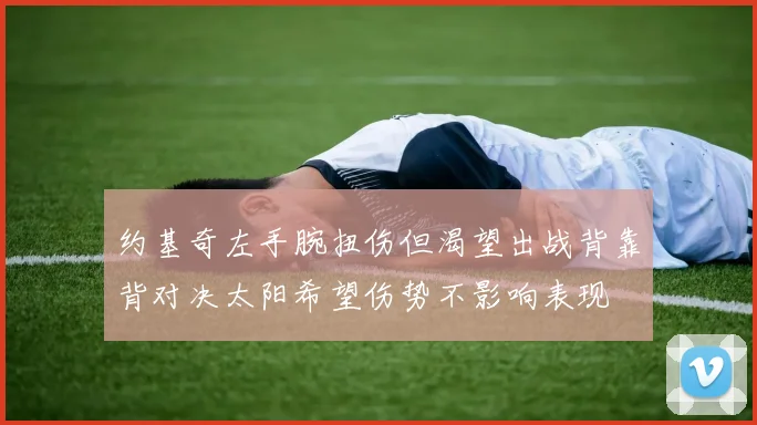 约基奇左手腕扭伤但渴望出战背靠背对决太阳希望伤势不影响表现