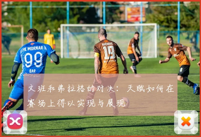 文班和弗拉格的对决：天赋如何在赛场上得以实现与展现